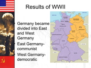 Results of WWII
• Germany became
divided into East
and West
Germany
• East Germanycommunist
• West Germanydemocratic

 
