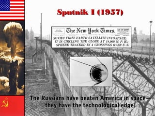 Sputnik I (1957)Sputnik I (1957)
The Russians have beaten America in space—The Russians have beaten America in space—
they have the technological edge!they have the technological edge!
 
