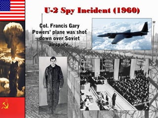 U-2 Spy Incident (1960)U-2 Spy Incident (1960)
Col. Francis GaryCol. Francis Gary
Powers’ plane was shotPowers’ plane was shot
down over Sovietdown over Soviet
airspace.airspace.
 