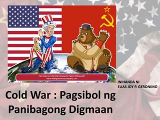 Cold War : Pagsibol ng
Panibagong Digmaan
INIHANDA NI
ELIAS JOY P. GERONIMO
 