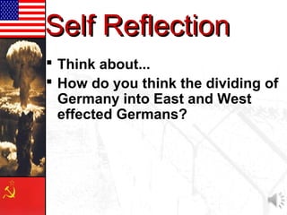 Self ReflectionSelf Reflection
 Think about...
 How do you think the dividing of
Germany into East and West
effected Germans?
 