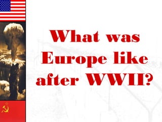 What was
Europe like
after WWII?
 