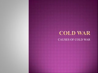 CAUSES OF COLD WAR
 