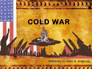 Inihanda ni: Joan G. Angcual
COLD WAR
 