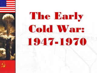 The Early
Cold War:
1947-1970
 