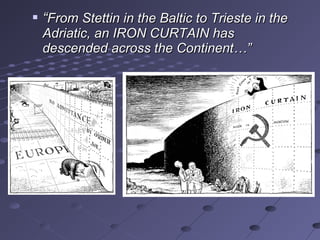    “From Stettin in the Baltic to Trieste in the
    Adriatic, an IRON CURTAIN has
    descended across the Continent…”
 