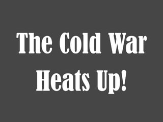 The Cold War Heats Up! 