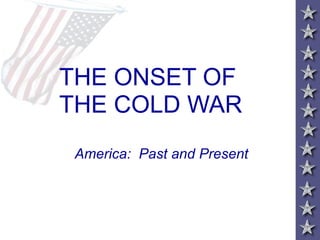 THE ONSET OF  THE COLD WAR America:  Past and Present 