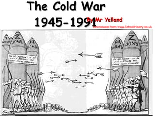 The Cold War 1945-1991 By Mr Yelland Downloaded from www.SchoolHistory.co.uk 