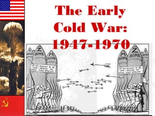 The Early
Cold War:
1947-1970
 