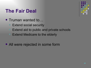 The Fair Deal Truman wanted to… Extend social security Extend aid to public and private schools Extend Medicare to the elderly All were rejected in some form 