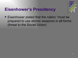 Eisenhower’s Presidency Eisenhower stated that the nation “must be prepared to use atomic weapons in all forms (threat to the Soviet Union) 