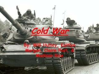 Cold War By: Will Hulsey, Kaitlyn Morgan, Claire Post, & Madison Rice 