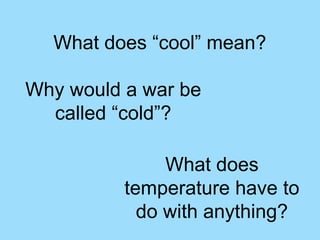 What does “cool” mean?

Why would a war be
  called “cold”?

               What does
          temperature have to
            do with anything?
 