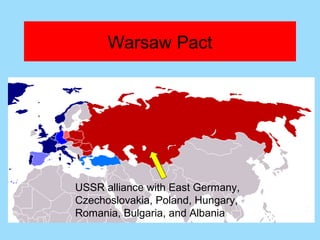 Warsaw Pact




USSR alliance with East Germany,
Czechoslovakia, Poland, Hungary,
Romania, Bulgaria, and Albania
 