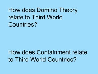 How does Domino Theory
relate to Third World
Countries?



How does Containment relate
to Third World Countries?
 