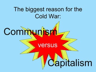 The biggest reason for the
         Cold War:

Communism
          versus

             Capitalism
 