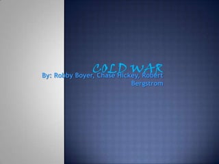 Cold War By: Robby Boyer, Chase Hickey, Robert Bergstrom 