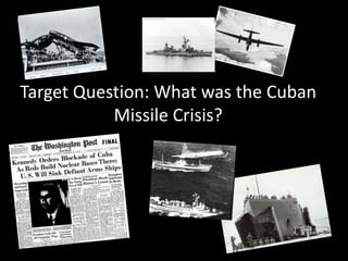 Target Question: What was the Cuban Missile Crisis?