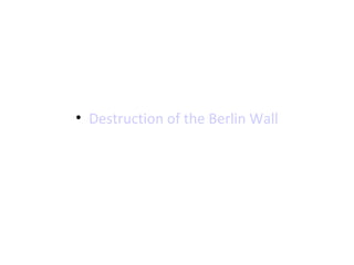 • Destruction of the Berlin Wall 
