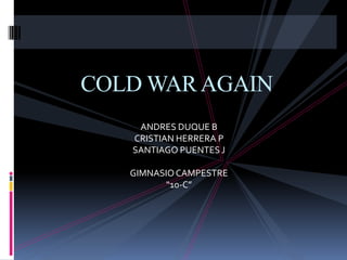 COLD WAR AGAIN ANDRES DUQUE B CRISTIAN HERRERA P SANTIAGO PUENTES J GIMNASIO CAMPESTRE “10-C” 