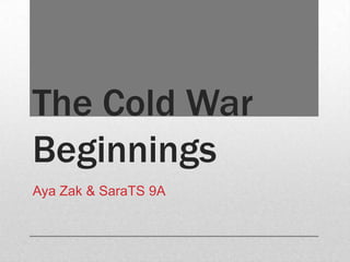 The Cold War
Beginnings
Aya Zak & SaraTS 9A
 