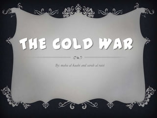 THE COLD WAR
   By: maha al kaabi and sarah al raisi
 