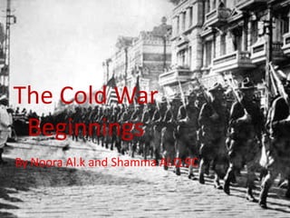The Cold War
 Beginnings
By Noora Al.k and Shamma Al.Q 9C
 
