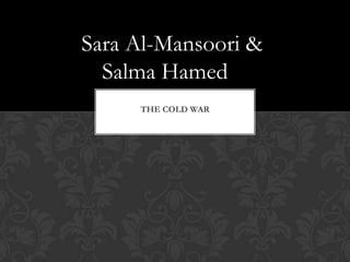 Sara Al-Mansoori &
  Salma Hamed
     THE COLD WAR
 