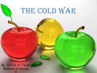The Cold War




By; Shifaa Al-Tayer
 Weshah El-Gouda
        9B
 