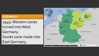 GERMANY
1949:Western zones
turned intoWest
Germany.
Soviet zone made into
East Germany.
 