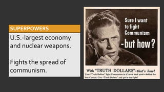 SUPERPOWERS
U.S.-largest economy
and nuclear weapons.
Fights the spread of
communism.
 