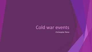Cold war events
Christopher Perez
 