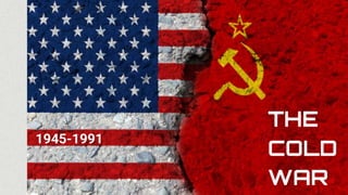 THE
COLD
WAR
1945-1991
 