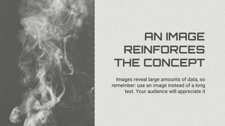 AN IMAGE
REINFORCES
THE CONCEPT
Images reveal large amounts of data, so
remember: use an image instead of a long
text. Your audience will appreciate it
 