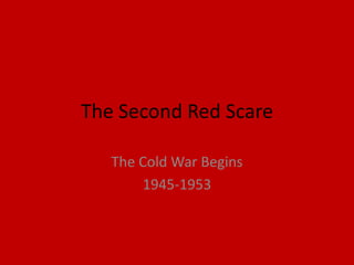 The Second Red Scare

   The Cold War Begins
       1945-1953
 