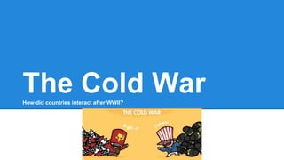 The Cold WarHow did countries interact after WWII?
 