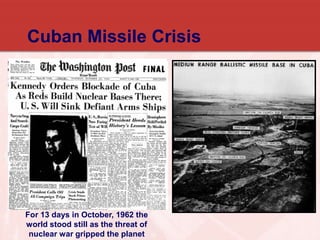 Cuban Missile Crisis
For 13 days in October, 1962 the
world stood still as the threat of
nuclear war gripped the planet
 