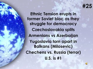#25
Ethnic Tension erupts in
former Soviet bloc as they
struggle for democracy
Czechoslovakia splits
Armenians vs Azerbaijan
Yugoslavia torn apart in
Balkans (Milosevic)
Chechens vs. Russia (terror)
U.S. is #1
 