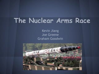 The Nuclear Arms Race
        Kevin Jiang
        Joe Greene
      Graham Goodwin
 