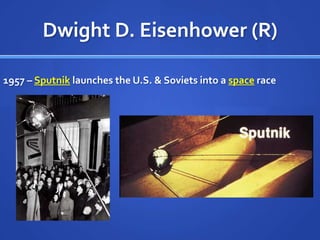 Dwight D. Eisenhower (R)
1957 – Sputnik launches the U.S. & Soviets into a space race

 