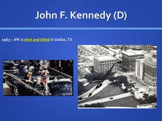 John F. Kennedy (D)
1963 – JFK is shot and killed in Dallas, TX

 