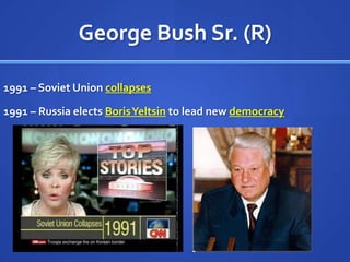 George Bush Sr. (R)
1991 – Soviet Union collapses
1991 – Russia elects Boris Yeltsin to lead new democracy

 
