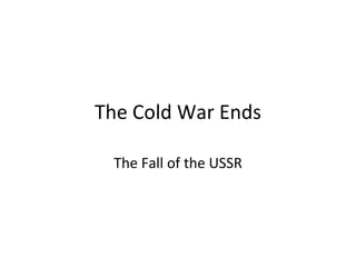 The Cold War Ends
The Fall of the USSR
 