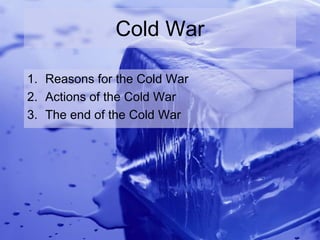 Cold War

1. Reasons for the Cold War
2. Actions of the Cold War
3. The end of the Cold War
 