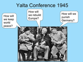 Yalta Conference 1945
               How will
               we rebuild    How will we
How will                     punish
we keep        Europe?
                             Germany?
world
peace?
 
