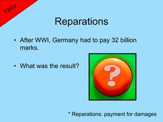 Reparations
• After WWI, Germany had to pay 32 billion
  marks.

• What was the result?




                  * Reparations: payment for damages
 