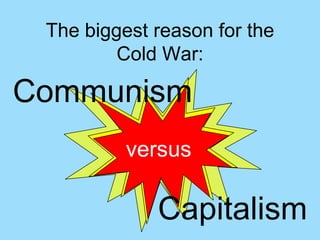The biggest reason for the
         Cold War:

Communism
          versus

             Capitalism
 