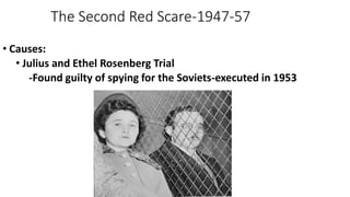 The Second Red Scare-1947-57
• Causes:
• Julius and Ethel Rosenberg Trial
-Found guilty of spying for the Soviets-executed in 1953
 