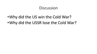 Discussion
•Why did the US win the Cold War?
•Why did the USSR lose the Cold War?
 